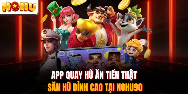 App Quay Hũ Ăn Tiền Thật - Săn Hũ Đỉnh Cao Tại Nohu90