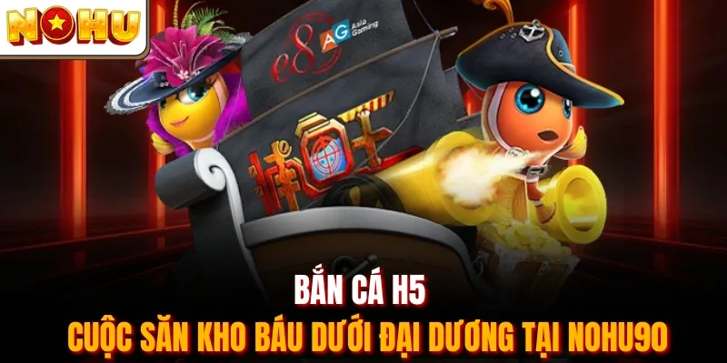 Bắn Cá H5 - Cuộc Săn Kho Báu Dưới Đại Dương Tại Nohu90
