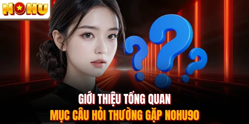 Giới thiệu tổng quan mục câu hỏi thường gặp Nohu90