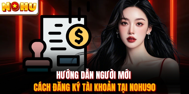 Hướng dẫn người mới cách đăng ký tài khoản tại Nohu90