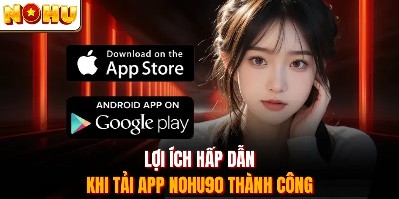 Lợi ích hấp dẫn khi tải app Nohu90 thành công