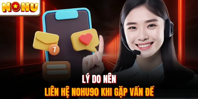 Lý do nên liên hệ Nohu90 khi gặp vấn đề