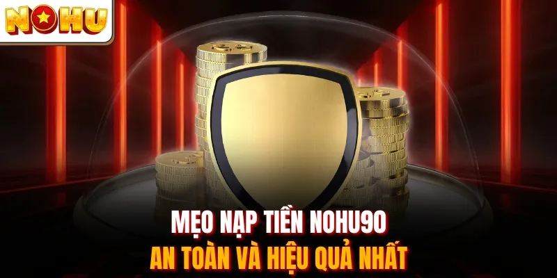 Mẹo nạp tiền Nohu90 an toàn và hiệu quả nhất