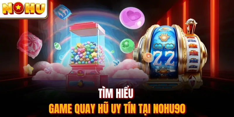 Tìm hiểu game quay hũ uy tín tại Nohu90