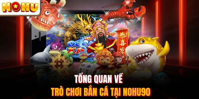 Tổng quan về trò chơi bắn cá tại Nohu90