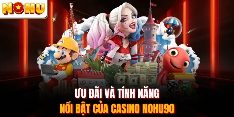 Ưu đãi và tính năng nổi bật của Casino Nohu90